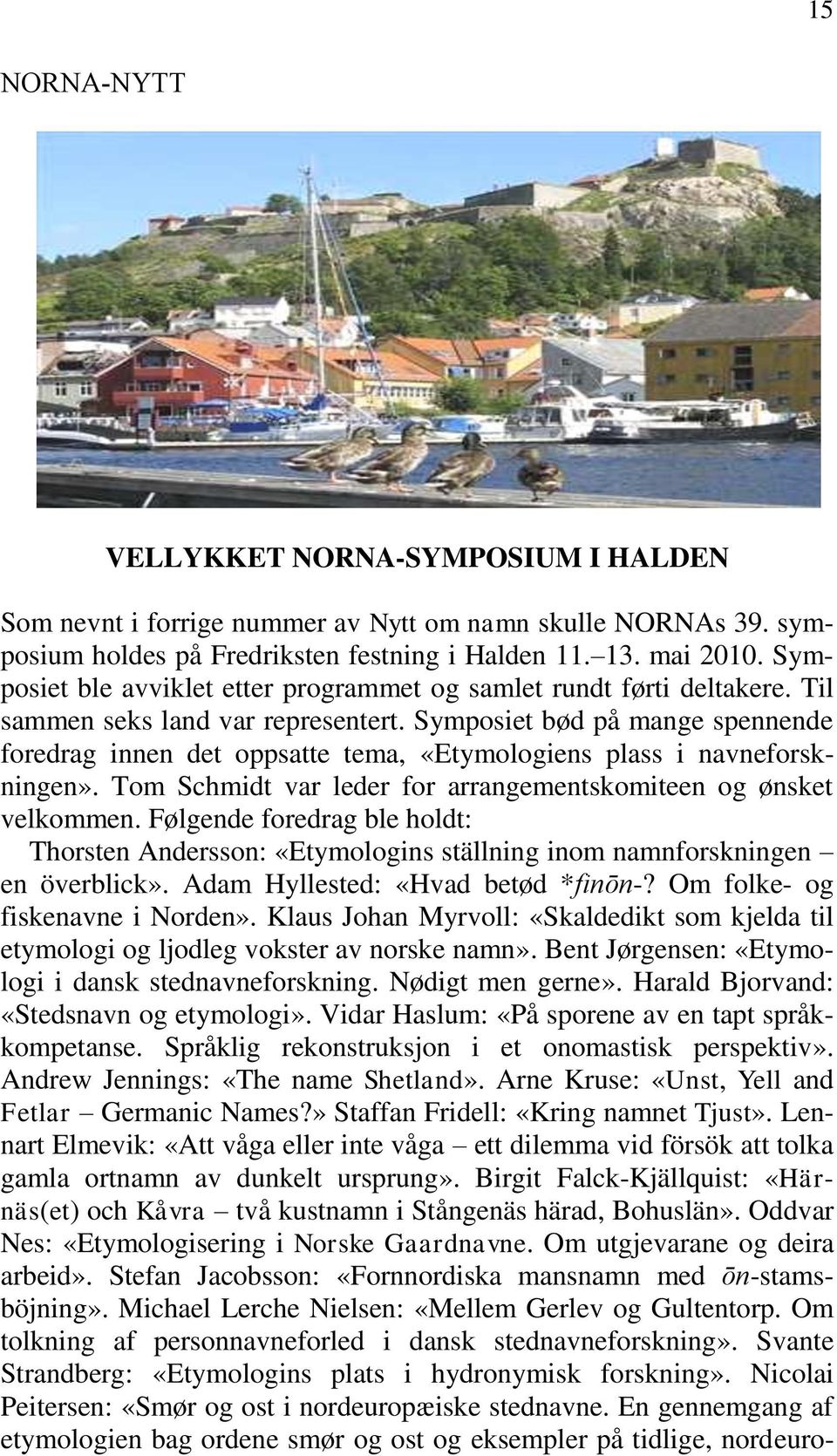 Symposiet bød på mange spennende foredrag innen det oppsatte tema, «Etymologiens plass i navneforskningen». Tom Schmidt var leder for arrangementskomiteen og ønsket velkommen.