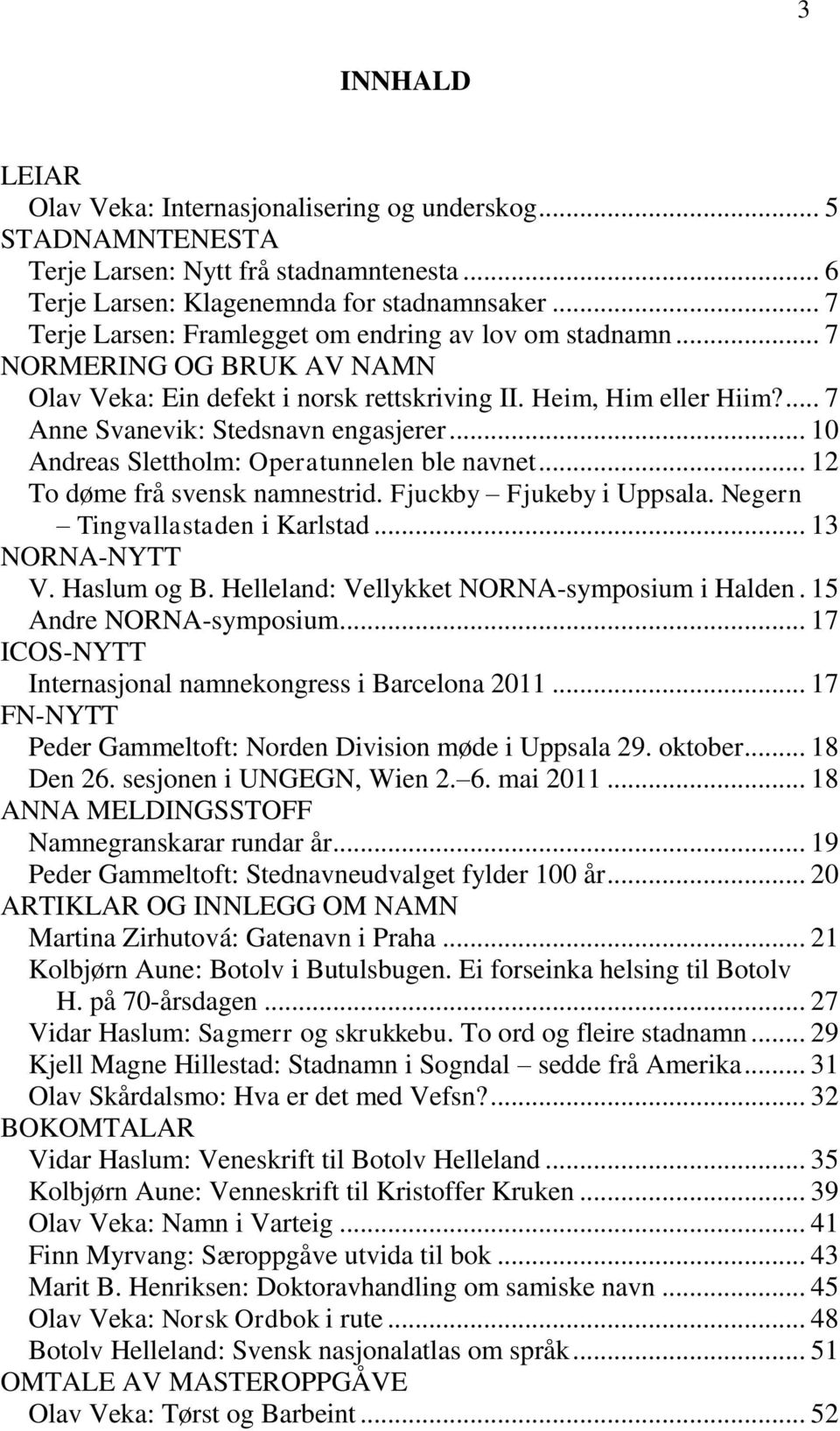 .. 10 Andreas Slettholm: Operatunnelen ble navnet... 12 To døme frå svensk namnestrid. Fjuckby Fjukeby i Uppsala. Negern Tingvallastaden i Karlstad... 13 NORNA-NYTT V. Haslum og B.