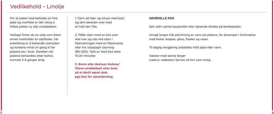 Vedlagt finner du en eske som blant annet inneholder en oljeflaske. Vår anbefaling er å behandle oversiden og kantene minst en gang til før platene tas i bruk.