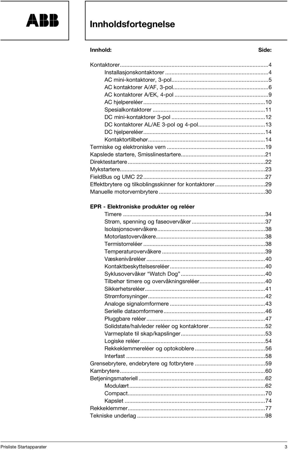 ..19 Kapslede startere, Smisslinestartere...21 Direktestartere...22 Mykstartere...23 FieldBus og UMC 22...27 Effektbrytere og tilkoblingsskinner for kontaktorer...29 Manuelle motorvernbrytere.