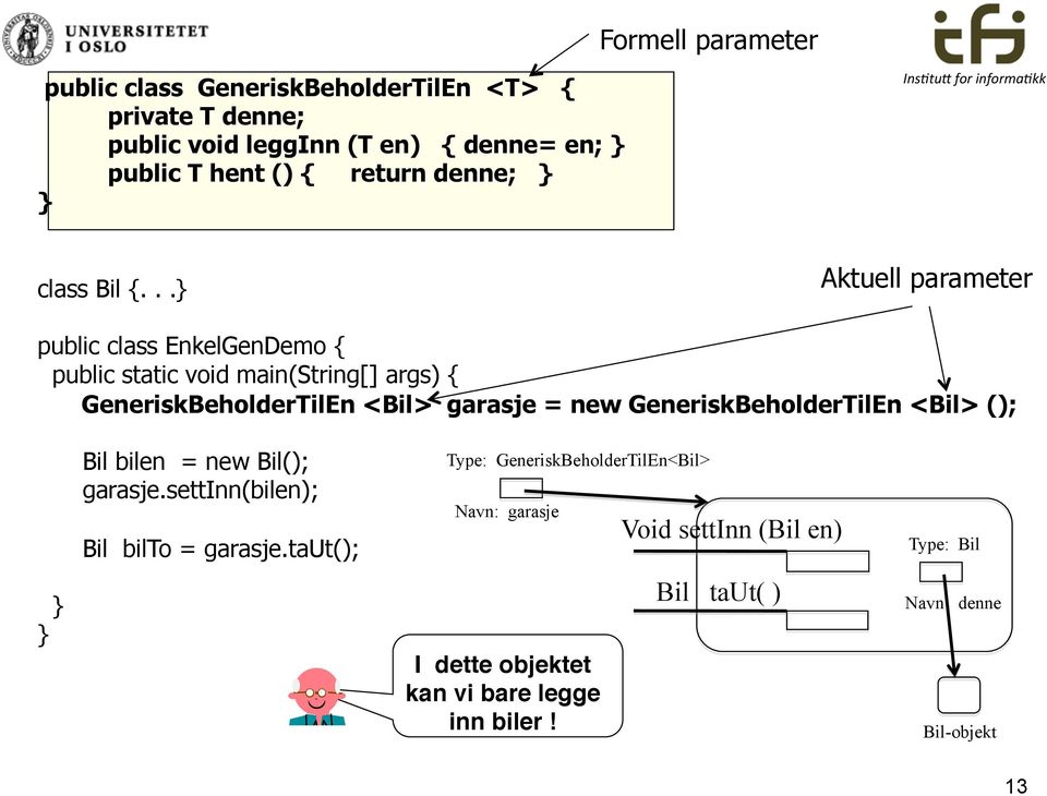 .. Aktuell parameter public class EnkelGenDemo { public static void main(string[] args) { GeneriskBeholderTilEn <Bil> garasje = new