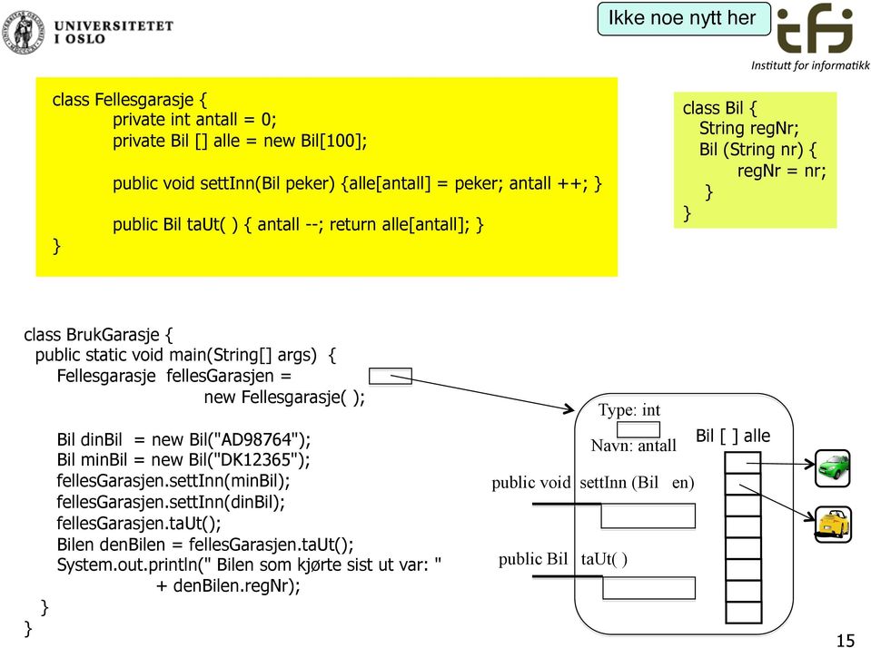 new Fellesgarasje( ); Bil dinbil = new Bil("AD98764"); Bil minbil = new Bil("DK12365"); fellesgarasjen.settinn(minbil); fellesgarasjen.settinn(dinbil); fellesgarasjen.