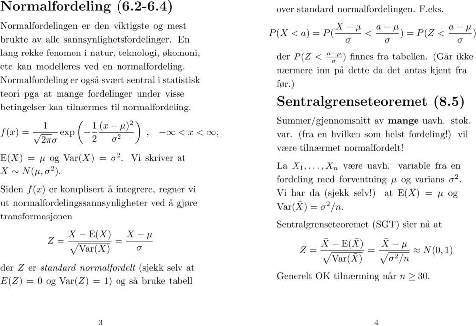 Normalfordeling er også svært sentral i statistisk teori pga at mange fordelinger under visse betingelser kan tilnærmes til normalfordeling. f(x = ( exp (x μ 2, <x<, 2πσ 2 σ 2 E(X =μ og Var(X =σ 2.