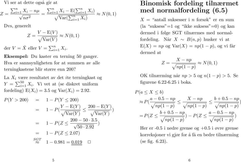 5 ogvar(x i =2.92. P (Y >200 = P (Y 200 = P ( Y E(Y Var(Y = P (Z = P (Z 2.07 200 50 3.5 50 2.92 SGT 0.98 = 0.09 N(0, 200 E(Y Var(Y Binomisk fordeling tilnærmet med normalfordeling (6.