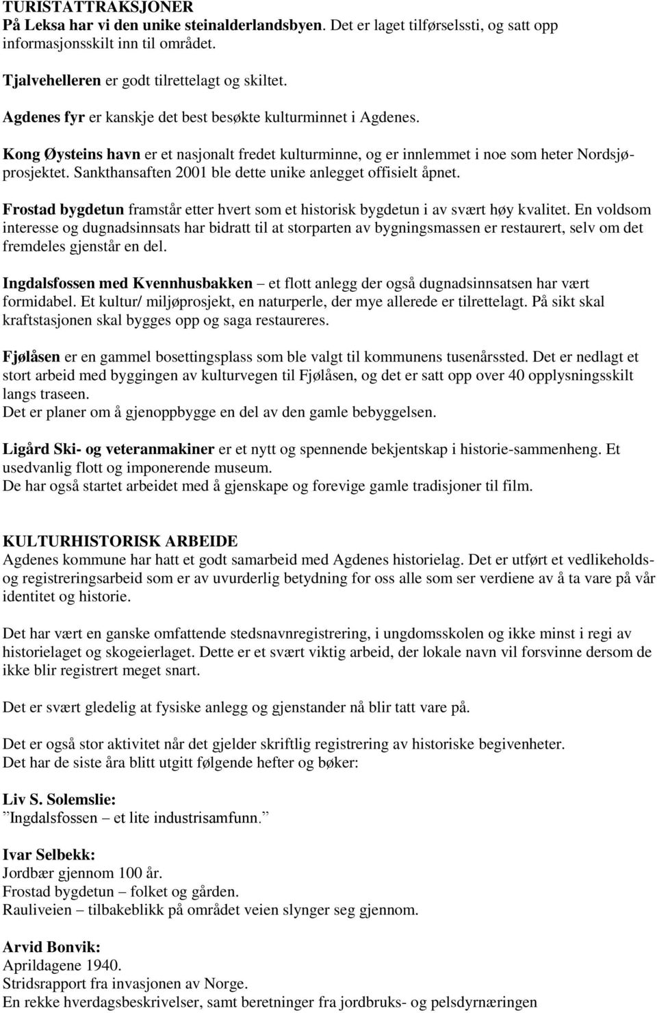 Sankthansaften 2001 ble dette unike anlegget offisielt åpnet. Frostad bygdetun framstår etter hvert som et historisk bygdetun i av svært høy kvalitet.