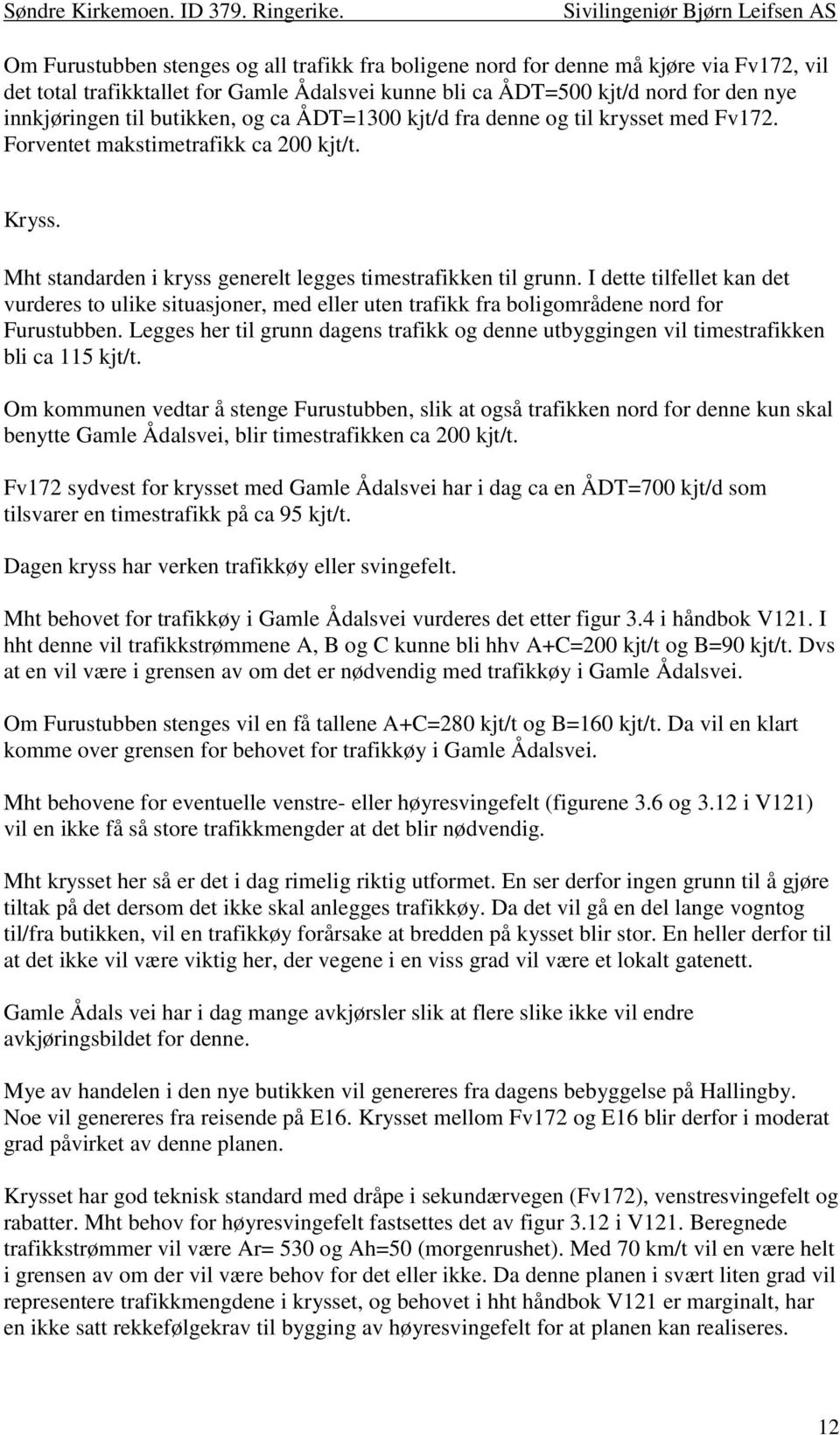 I dette tilfellet kan det vurderes to ulike situasjoner, med eller uten trafikk fra boligområdene nord for Furustubben.