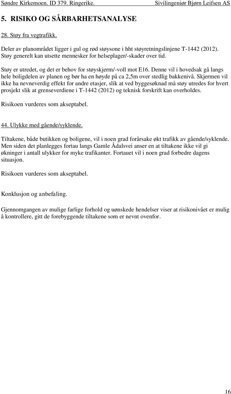 Denne vil i hovedsak gå langs hele boligdelen av planen og bør ha en høyde på ca 2,5m over stedlig bakkenivå.