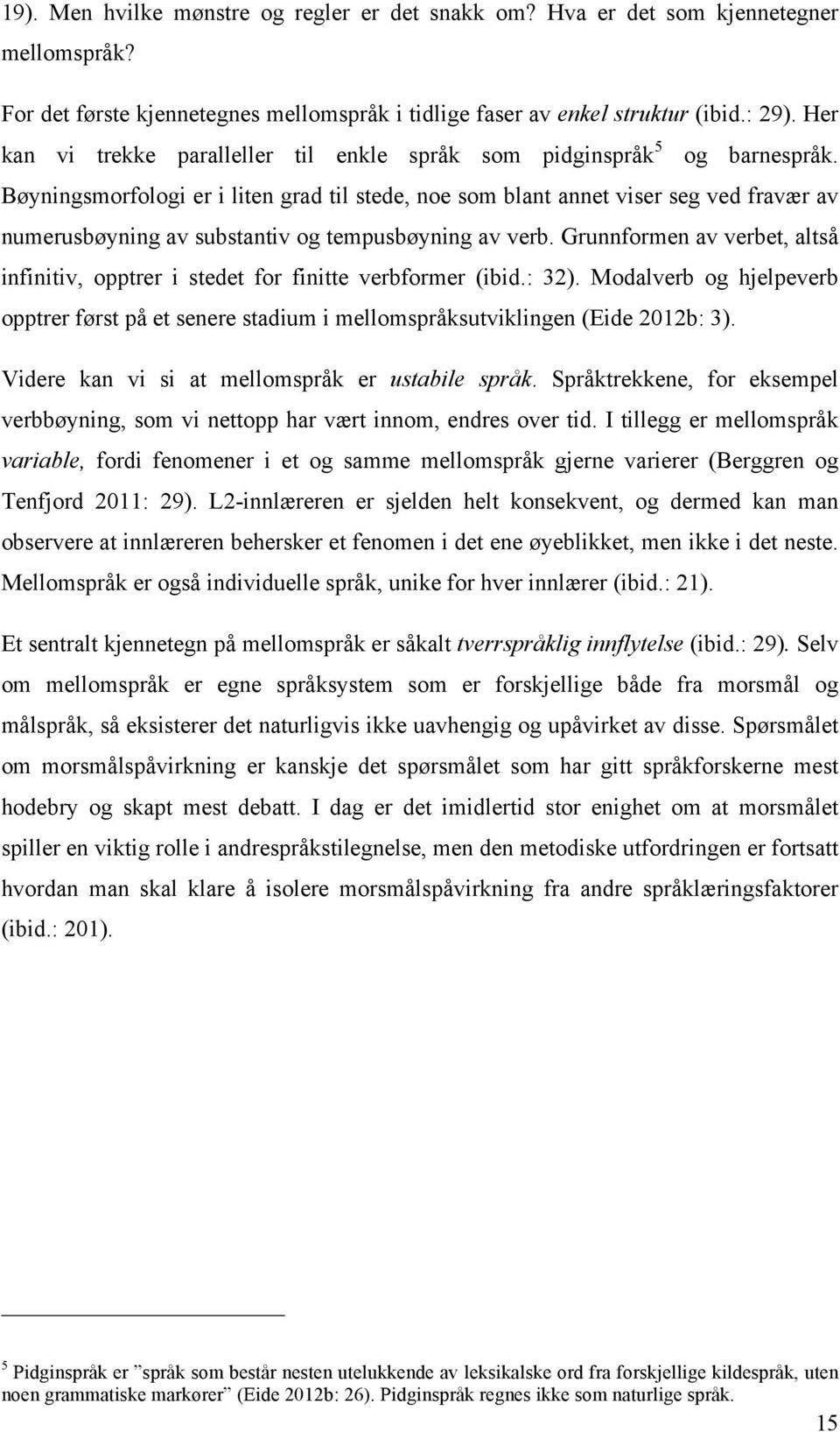 Bøyningsmorfologi er i liten grad til stede, noe som blant annet viser seg ved fravær av numerusbøyning av substantiv og tempusbøyning av verb.