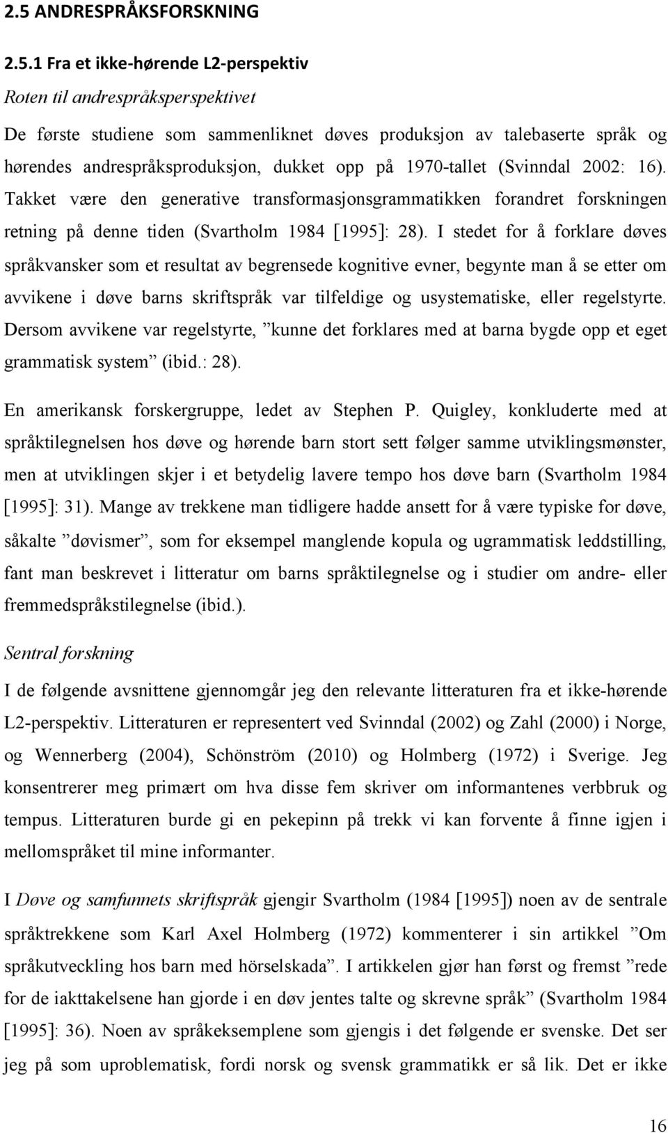 I stedet for å forklare døves språkvansker som et resultat av begrensede kognitive evner, begynte man å se etter om avvikene i døve barns skriftspråk var tilfeldige og usystematiske, eller