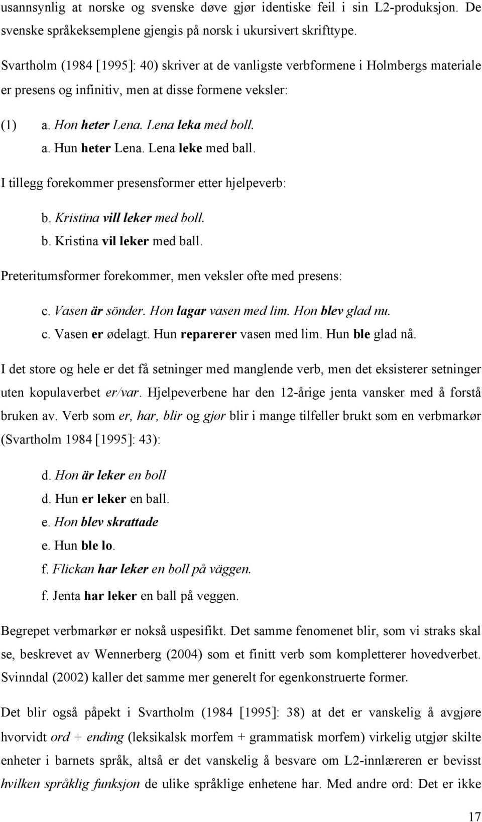 Lena leke med ball. I tillegg forekommer presensformer etter hjelpeverb: b. Kristina vill leker med boll. b. Kristina vil leker med ball. Preteritumsformer forekommer, men veksler ofte med presens: c.