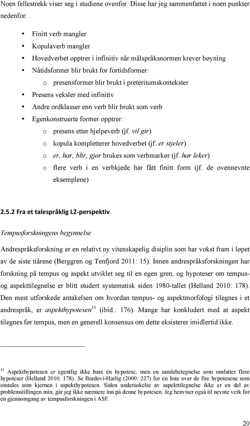 fortidsformer: o presensformer blir brukt i preteritumskontekster Presens veksler med infinitiv Andre ordklasser enn verb blir brukt som verb Egenkonstruerte former opptrer: o presens etter