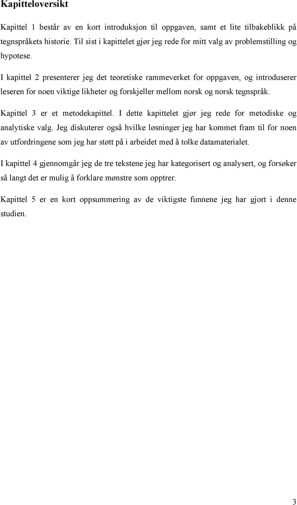 I kapittel 2 presenterer jeg det teoretiske rammeverket for oppgaven, og introduserer leseren for noen viktige likheter og forskjeller mellom norsk og norsk tegnspråk. Kapittel 3 er et metodekapittel.