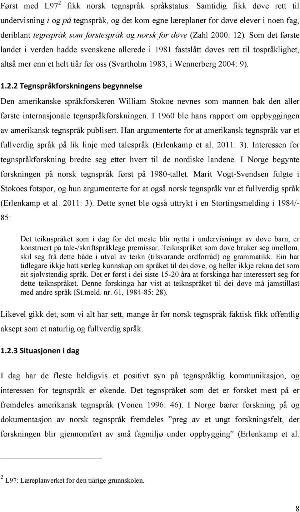 Som det første landet i verden hadde svenskene allerede i 1981 fastslått døves rett til tospråklighet, altså mer enn et helt tiår før oss (Svartholm 1983, i Wennerberg 20