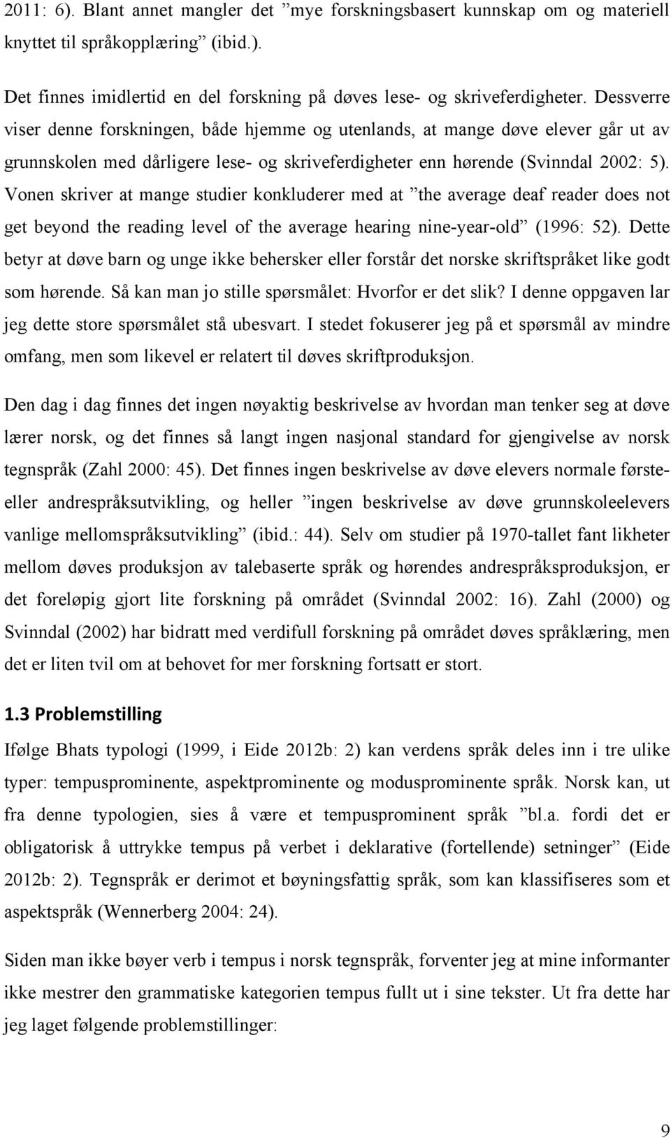 Vonen skriver at mange studier konkluderer med at the average deaf reader does not get beyond the reading level of the average hearing nine-year-old (1996: 52).