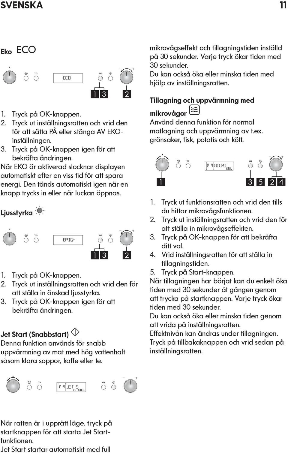 Tryck på OK-knappen. 2. Tryck ut inställningsratten och vrid den för att ställa in önskad ljusstyrka. 3. Tryck på OK-knappen igen för att bekräfta ändringen.