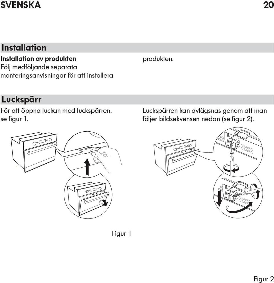 Luckspärr För att öppna luckan med luckspärren, se figur 1.