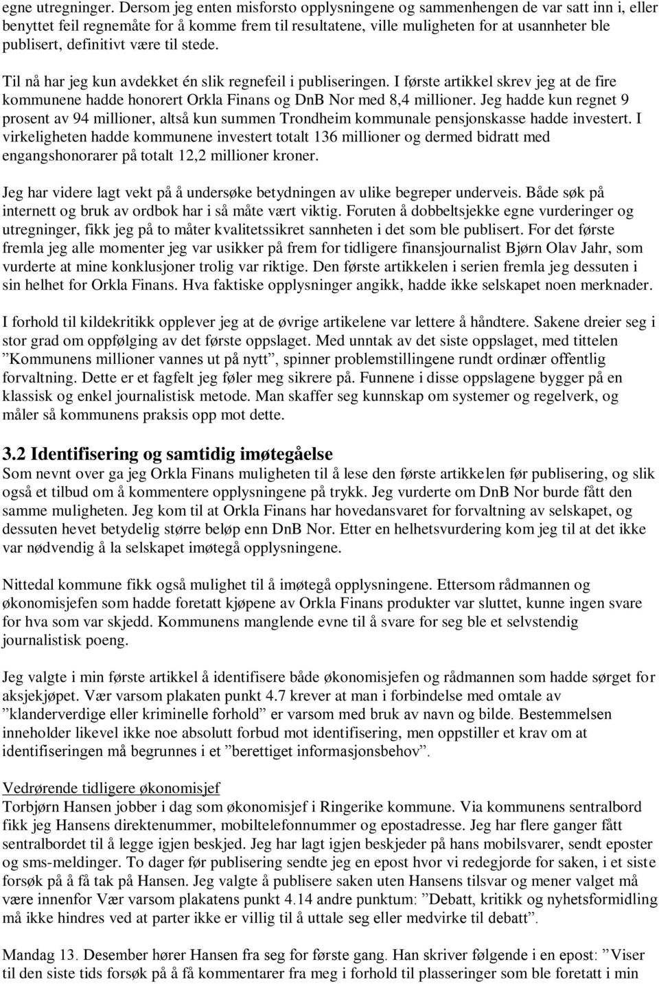 definitivt være til stede. Til nå har jeg kun avdekket én slik regnefeil i publiseringen. I første artikkel skrev jeg at de fire kommunene hadde honorert Orkla Finans og DnB Nor med 8,4 millioner.