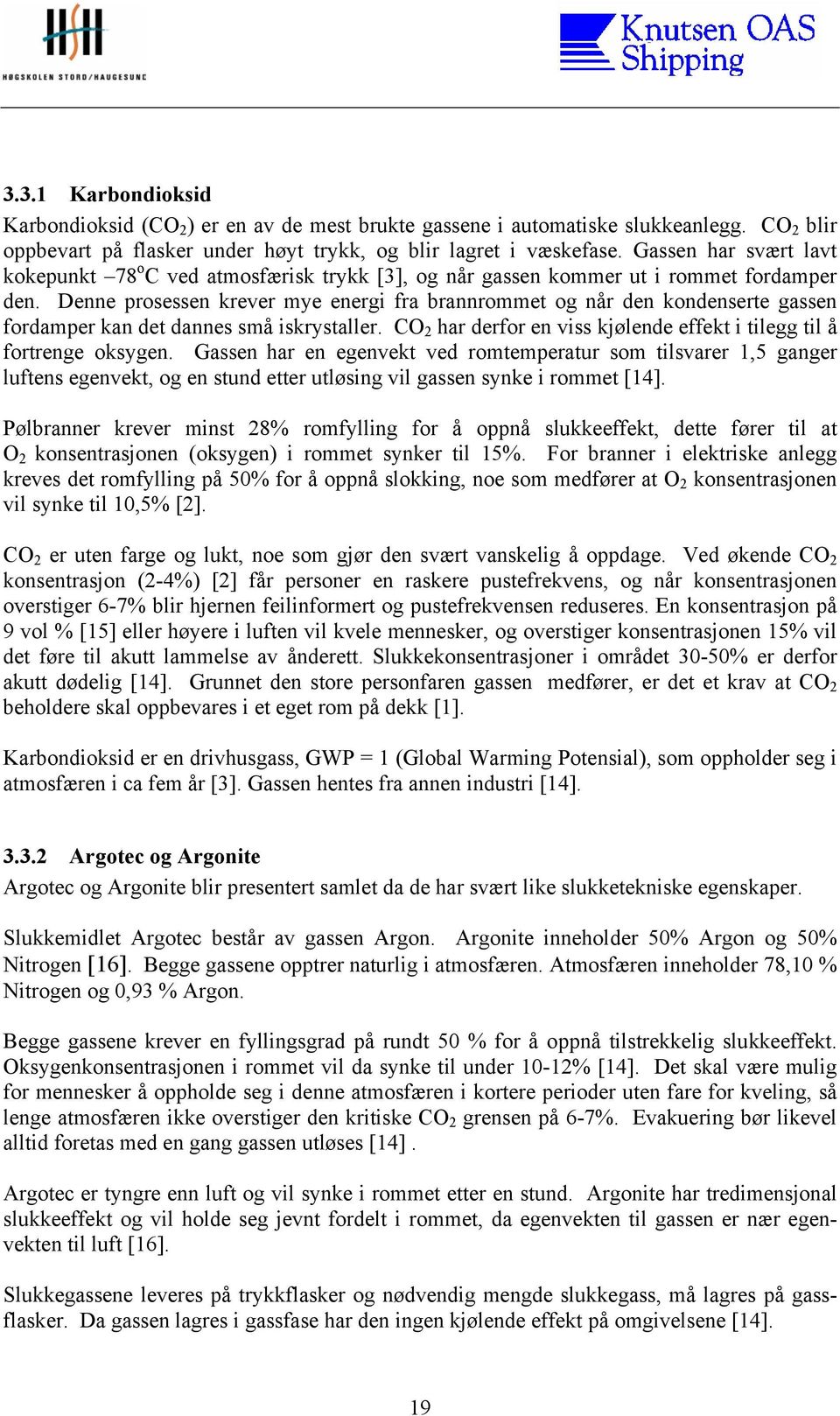 Denne prosessen krever mye energi fra brannrommet og når den kondenserte gassen fordamper kan det dannes små iskrystaller. CO 2 har derfor en viss kjølende effekt i tilegg til å fortrenge oksygen.