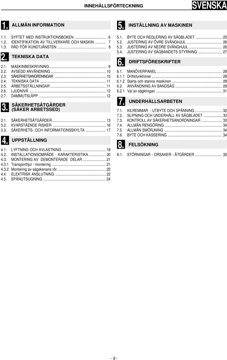 2. KVRSTÅENDE RISKER... 16 3.3. SÄKERHETS- OH INFORMTIONSSKYLT... 17 4. TEKNISK DT UPPSTÄLLNING 4.1. LYFTNING OH VLSTNING... 18 4.2. INSTLLTIONSOMRÅDE - KRKTERISTIK... 20 4.3. MONTERING V DEMONTERDE DELR.