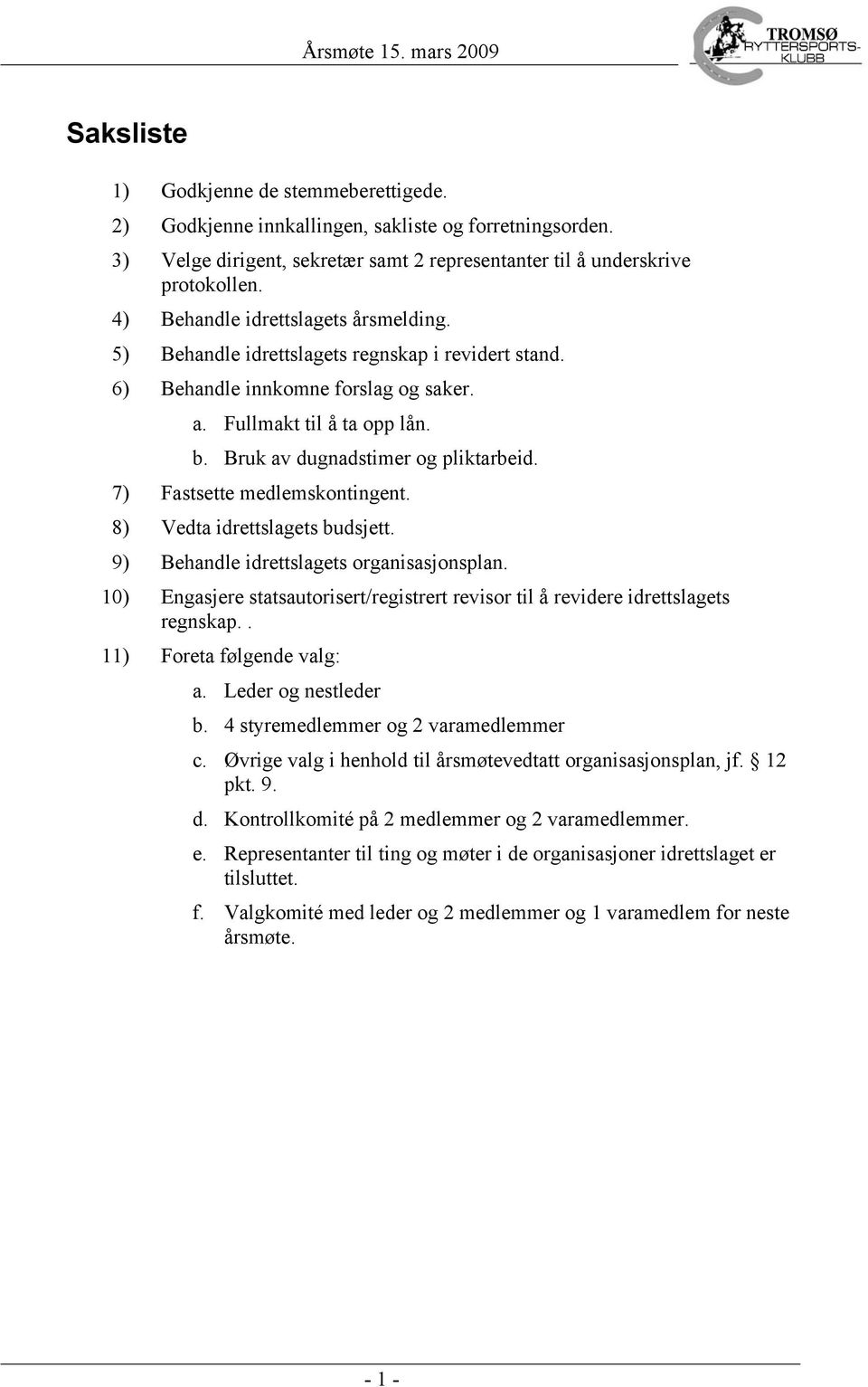 6) Behandle innkomne forslag og saker. a. Fullmakt til å ta opp lån. b. Bruk av dugnadstimer og pliktarbeid. 7) Fastsette medlemskontingent. 8) Vedta idrettslagets budsjett.