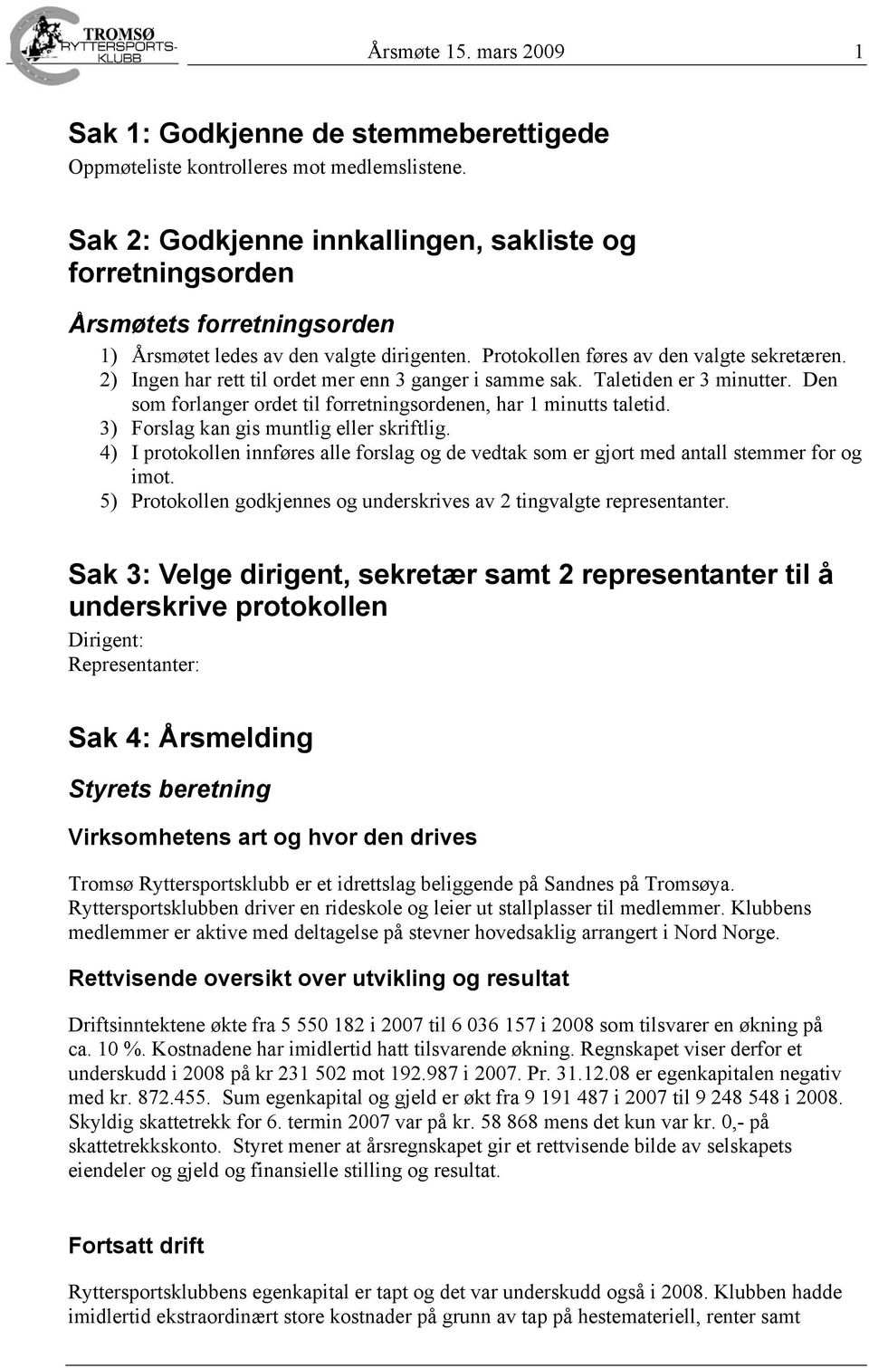 2) Ingen har rett til ordet mer enn 3 ganger i samme sak. Taletiden er 3 minutter. Den som forlanger ordet til forretningsordenen, har 1 minutts taletid. 3) Forslag kan gis muntlig eller skriftlig.