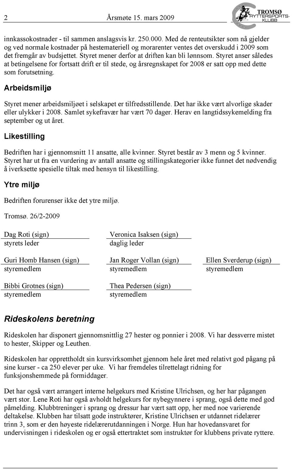 Styret anser således at betingelsene for fortsatt drift er til stede, og årsregnskapet for 2008 er satt opp med dette som forutsetning.