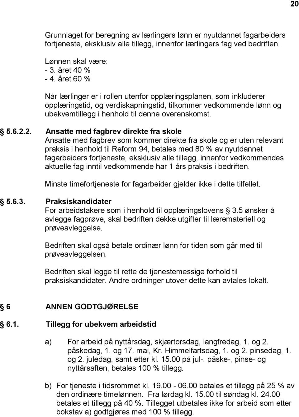 2. Ansatte med fagbrev direkte fra skole Ansatte med fagbrev som kommer direkte fra skole og er uten relevant praksis i henhold til Reform 94, betales med 80 % av nyutdannet fagarbeiders fortjeneste,