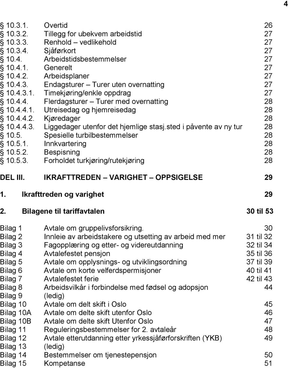 sted i påvente av ny tur 28 10.5. Spesielle turbilbestemmelser 28 10.5.1. Innkvartering 28 10.5.2. Bespisning 28 10.5.3. Forholdet turkjøring/rutekjøring 28 DEL III.