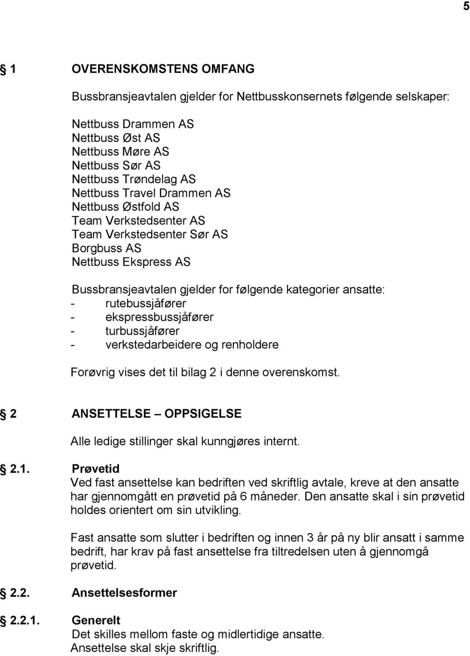 - ekspressbussjåfører - turbussjåfører - verkstedarbeidere og renholdere Forøvrig vises det til bilag 2 i denne overenskomst. 2 ANSETTELSE OPPSIGELSE Alle ledige stillinger skal kunngjøres internt. 2.1.