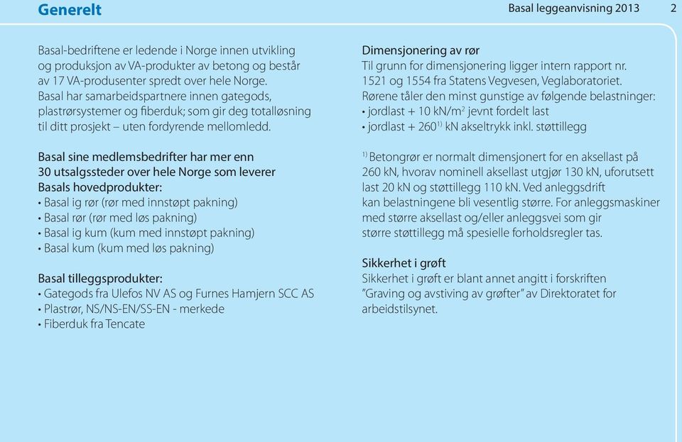 Basal sine medlemsbedrifter har mer enn 30 utsalgssteder over hele Norge som leverer Basals hovedprodukter: Basal ig rør (rør med innstøpt pakning) Basal rør (rør med løs pakning) Basal ig kum (kum