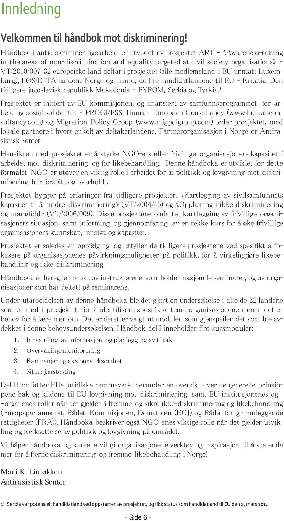 32 europeiske land deltar i prosjektet (alle medlemsland i EU unntatt Luxemburg), EØS/EFTA-landene Norge og Island, de fire kandidatlandene til EU Kroatia, Den tidligere jugoslavisk republikk