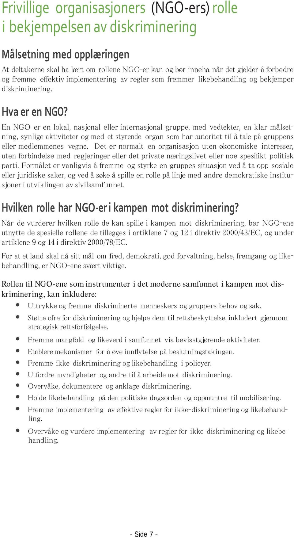 En NGO er en lokal, nasjonal eller internasjonal gruppe, med vedtekter, en klar målsetning, synlige aktiviteter og med et styrende organ som har autoritet til å tale på gruppens eller medlemmenes