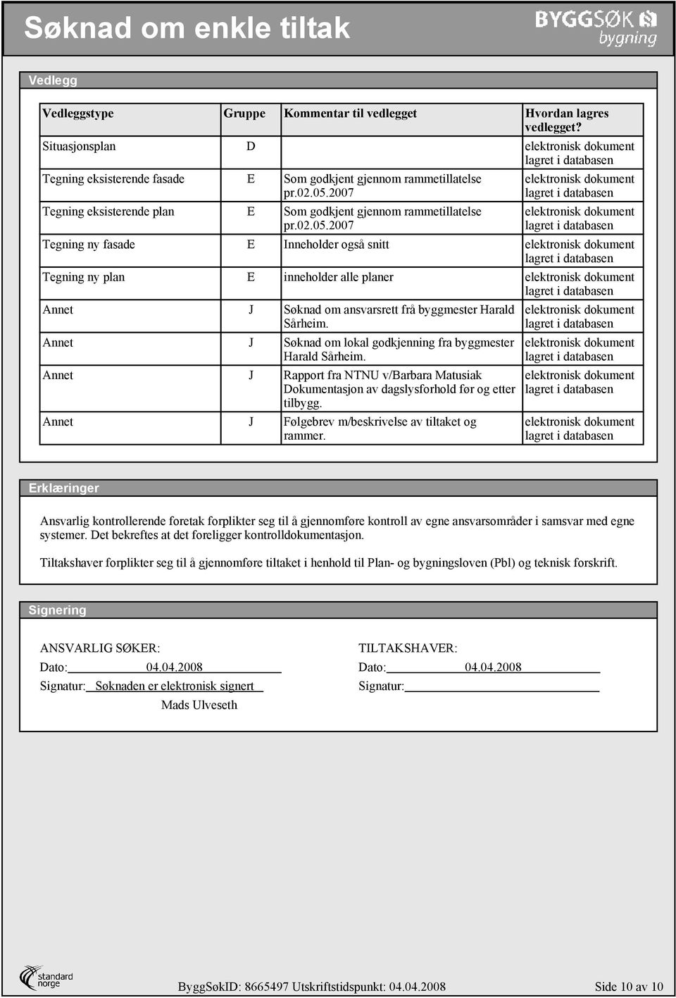 2007 Tegning ny fasade E Inneholder også snitt Tegning ny plan E inneholder alle planer Annet J Søknad om ansvarsrett frå byggmester Harald Sårheim.