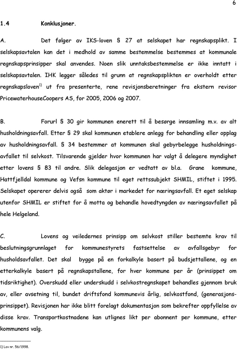 IHK legger således til grunn at regnskapsplikten er overholdt etter regnskapsloven 1) ut fra presenterte, rene revisjonsberetninger fra ekstern revisor PricewaterhouseCoopers AS, for 2005, 2006 og