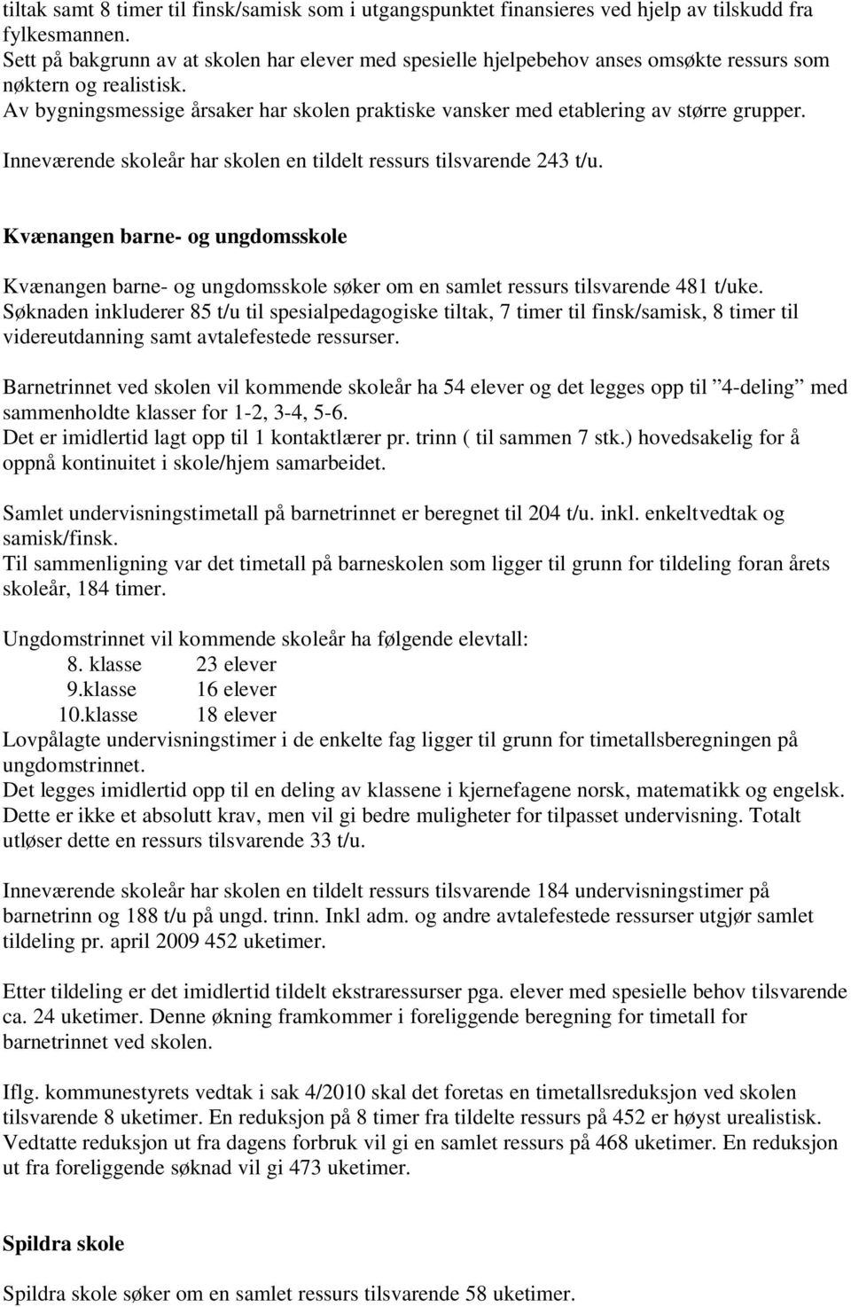 Av bygningsmessige årsaker har skolen praktiske vansker med etablering av større grupper. Inneværende skoleår har skolen en tildelt ressurs tilsvarende 243 t/u.