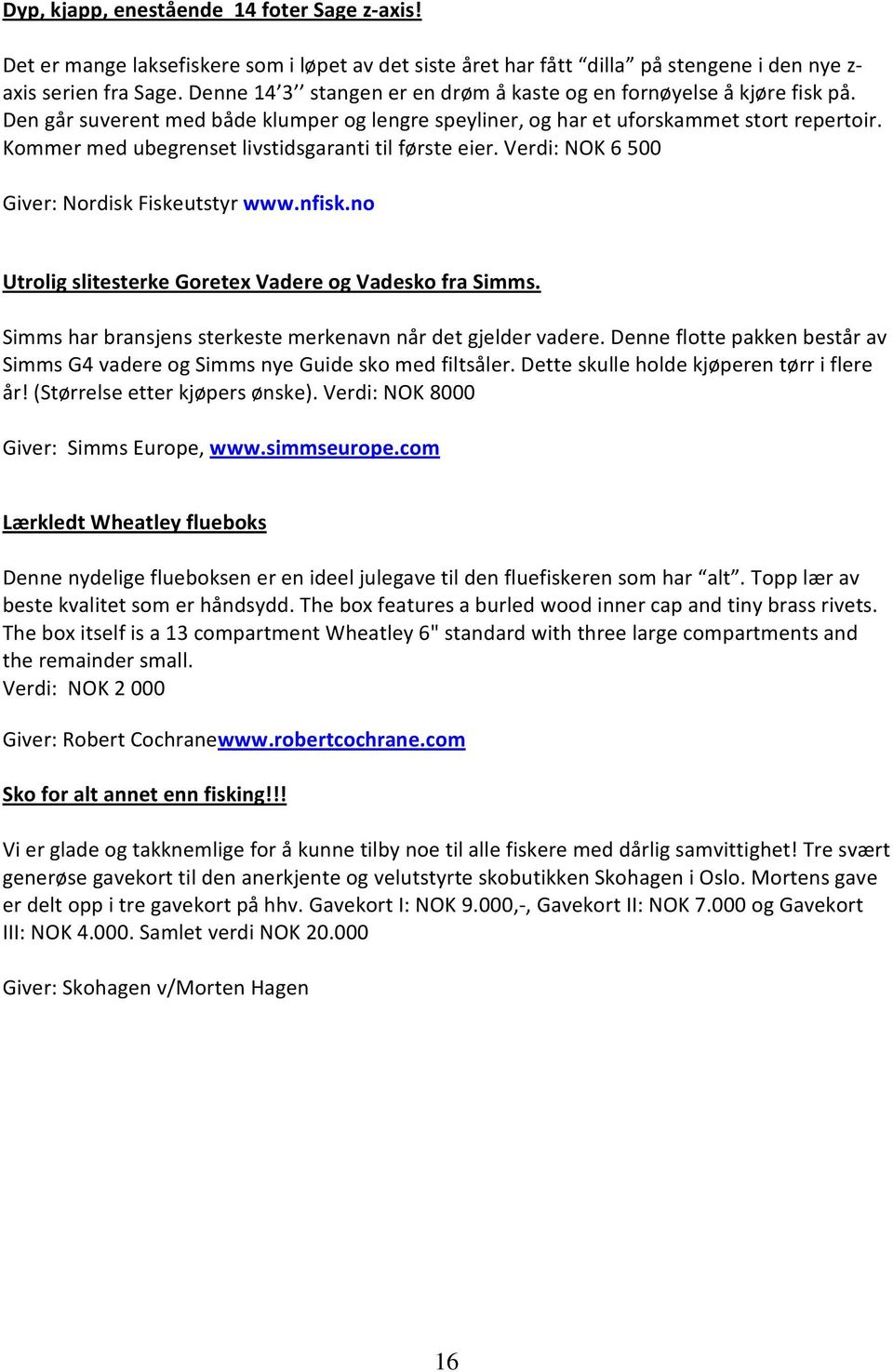 Kommer med ubegrenset livstidsgaranti til første eier. Verdi: NOK 6 500 Giver: Nordisk Fiskeutstyr www.nfisk.no Utrolig slitesterke Goretex Vadere og Vadesko fra Simms.