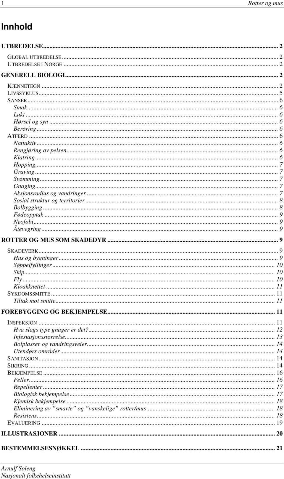.. 8 Bolbygging... 8 Fødeopptak... 9 Neofobi... 9 Åtevegring... 9 ROTTER OG MUS SOM SKADEDYR... 9 SKADEVERK... 9 Hus og bygninger... 9 Søppelfyllinger... 10 Skip... 10 Fly... 10 Kloakknettet.