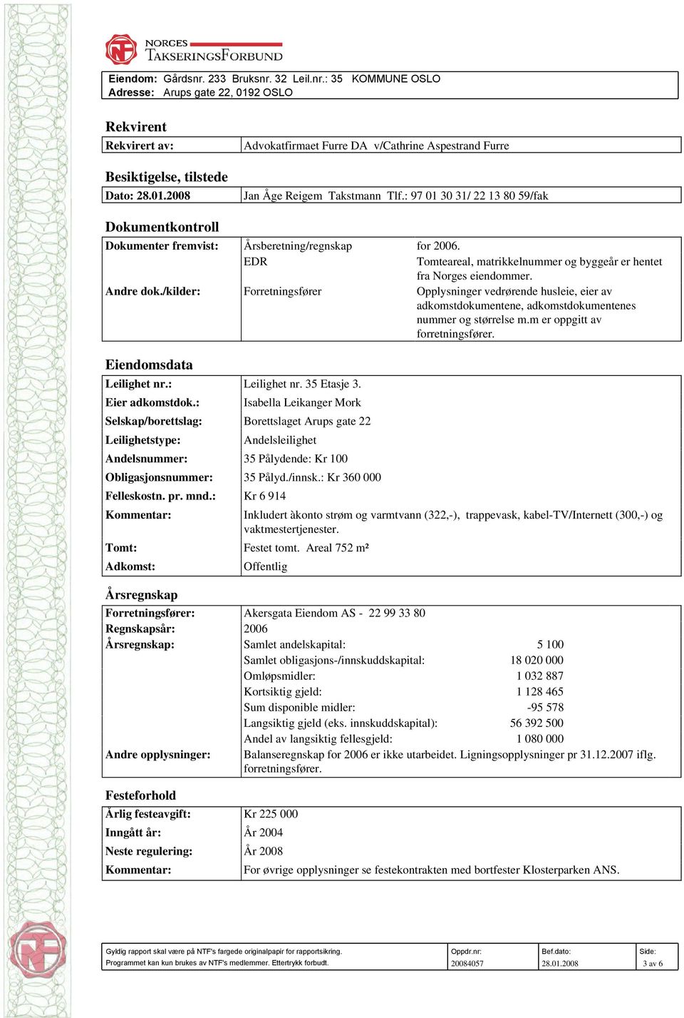 /kilder: Forretningsfører Opplysninger vedrørende husleie, eier av adkomstdokumentene, adkomstdokumentenes nummer og størrelse m.m er oppgitt av forretningsfører. Eiendomsdata Leilighet nr.