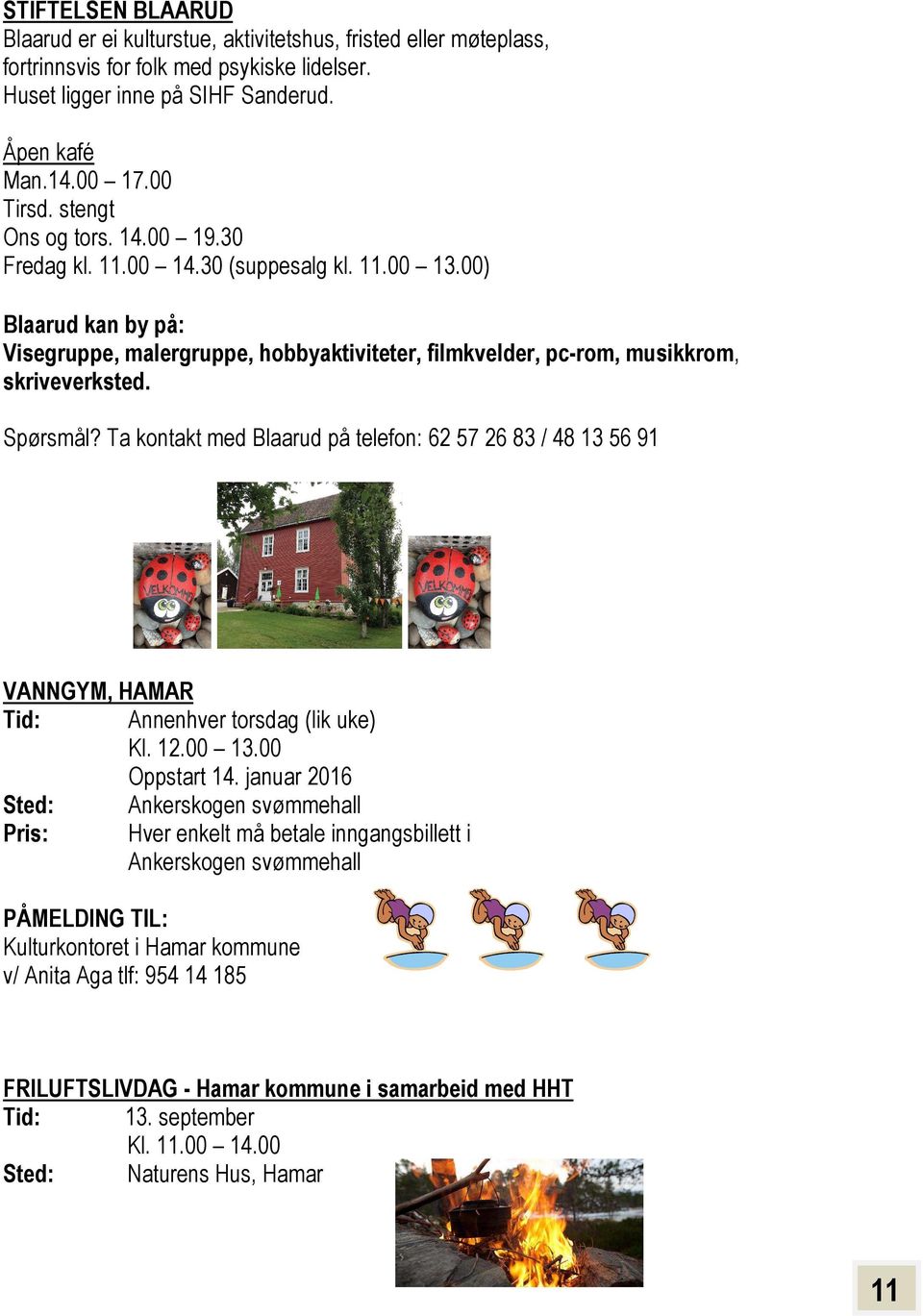 Spørsmål? Ta kontakt med Blaarud på telefon: 62 57 26 83 / 48 13 56 91 VANNGYM, HAMAR Tid: Annenhver torsdag (lik uke) Kl. 12.00 13.00 Oppstart 14.