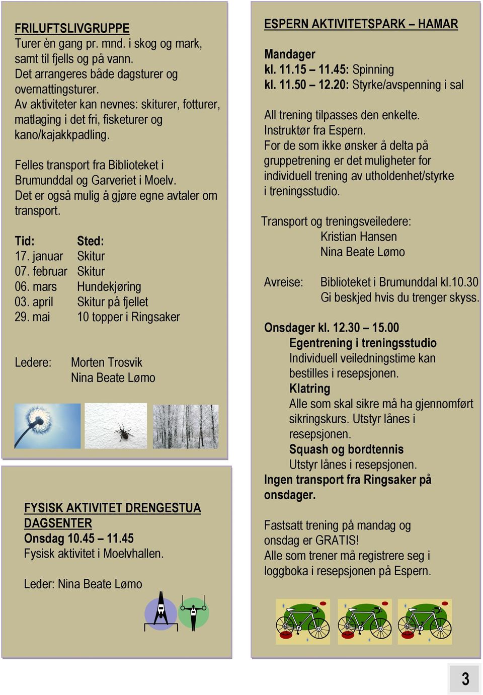 Det er også mulig å gjøre egne avtaler om transport. Tid: Sted: 17. januar Skitur 07. februar Skitur 06. mars Hundekjøring 03. april Skitur på fjellet 29.