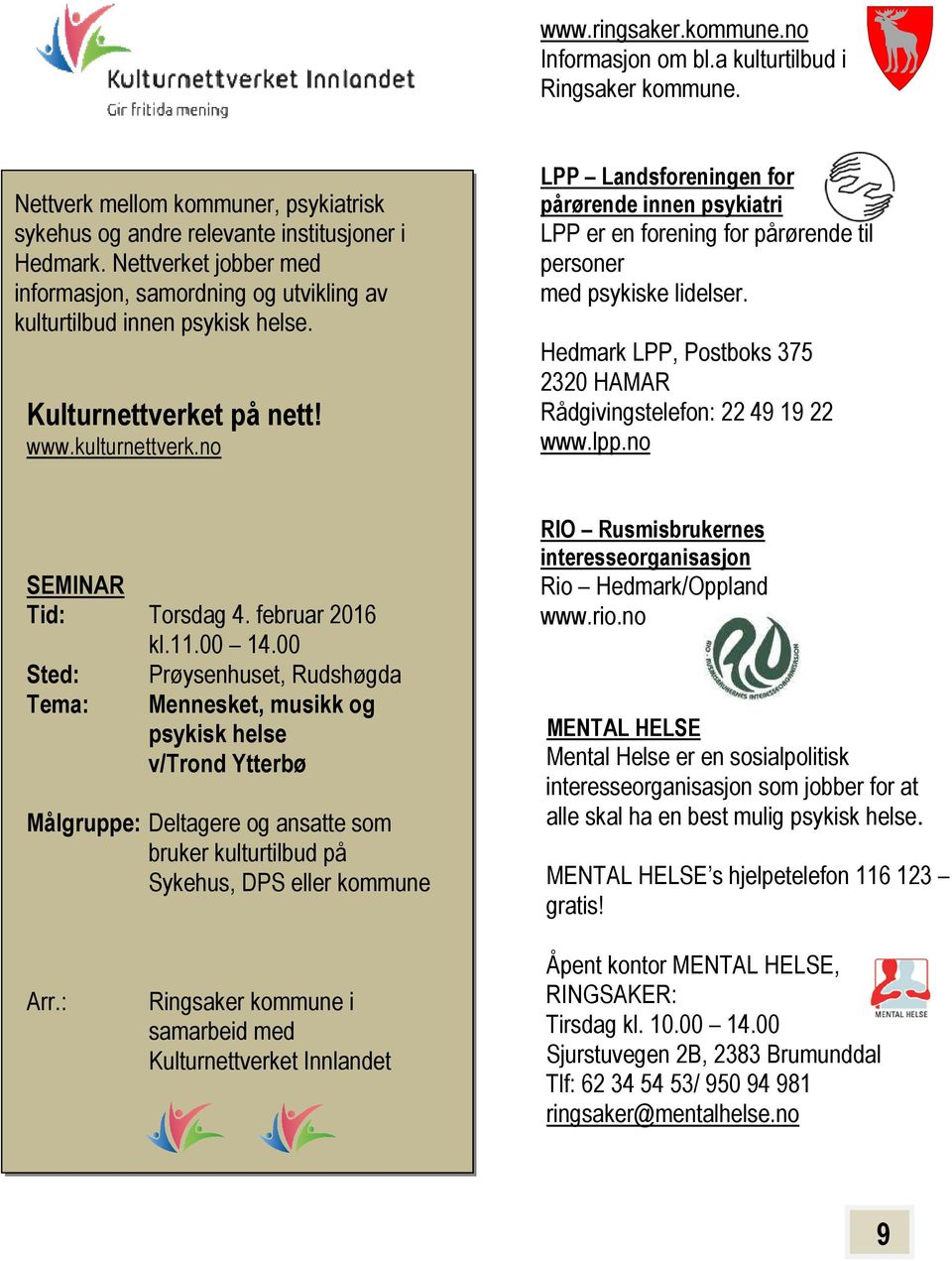 no LPP Landsforeningen for pårørende innen psykiatri LPP er en forening for pårørende til personer med psykiske lidelser. Hedmark LPP, Postboks 375 2320 HAMAR Rådgivingstelefon: 22 49 19 22 www.lpp.