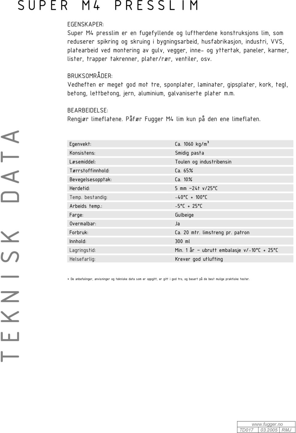 Vedheften er meget god mot tre, sponplater, laminater, gipsplater, kork, tegl, betong, lettbetong, jern, aluminium, galvaniserte plater m.m. BEARBEIDELSE: Rengjør limeflatene.