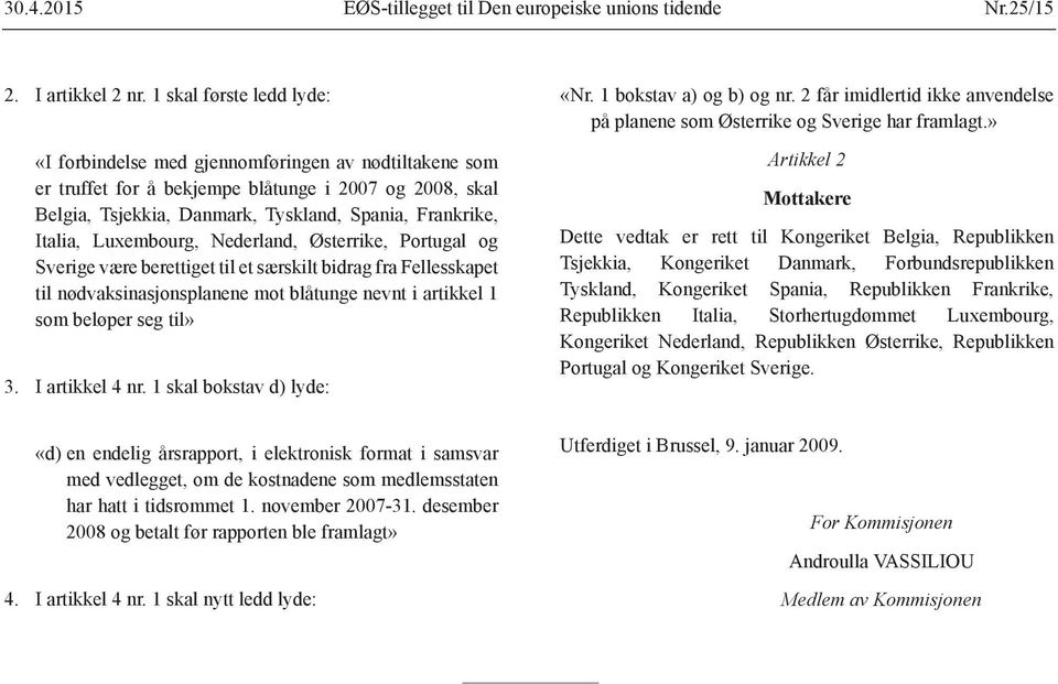 Luxembourg, Nederland, Østerrike, Portugal og Sverige være berettiget til et særskilt bidrag fra Fellesskapet til nødvaksinasjonsplanene mot blåtunge nevnt i artikkel 1 som beløper seg til» 3.
