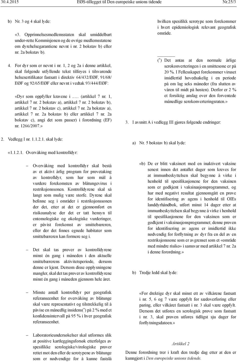 1, 2 og 2a i denne artikkel, skal følgende utfyllende tekst tilføyes i tilsvarende helsesertifikater fastsatt i direktiv 64/432/EØF, 91/68/ EØF og 92/65/EØF eller nevnt i vedtak 93/444/EØF: «Dyr som