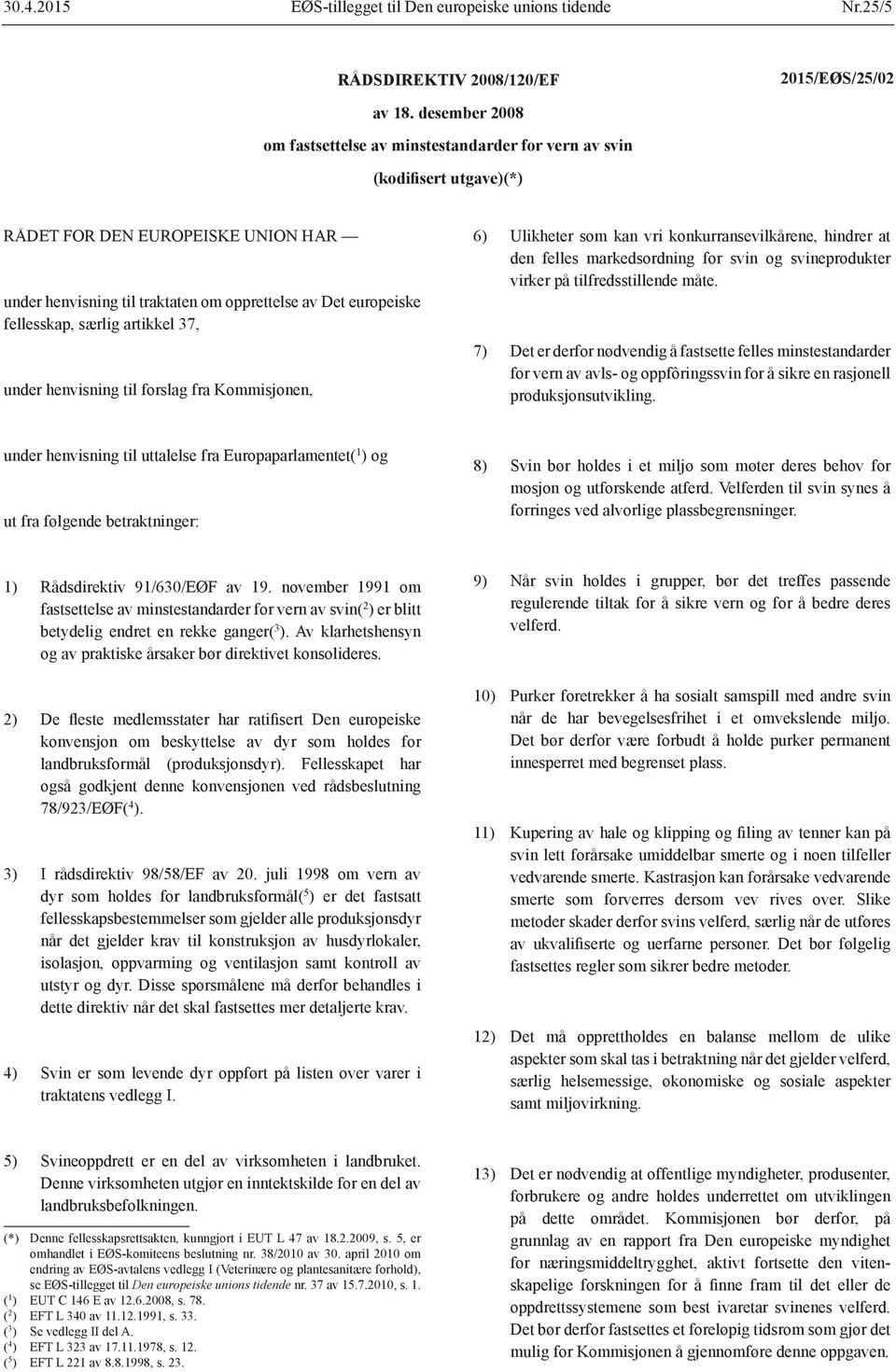 fellesskap, særlig artikkel 37, under henvisning til forslag fra Kommisjonen, 6) Ulikheter som kan vri konkurransevilkårene, hindrer at den felles markedsordning for svin og svineprodukter virker på