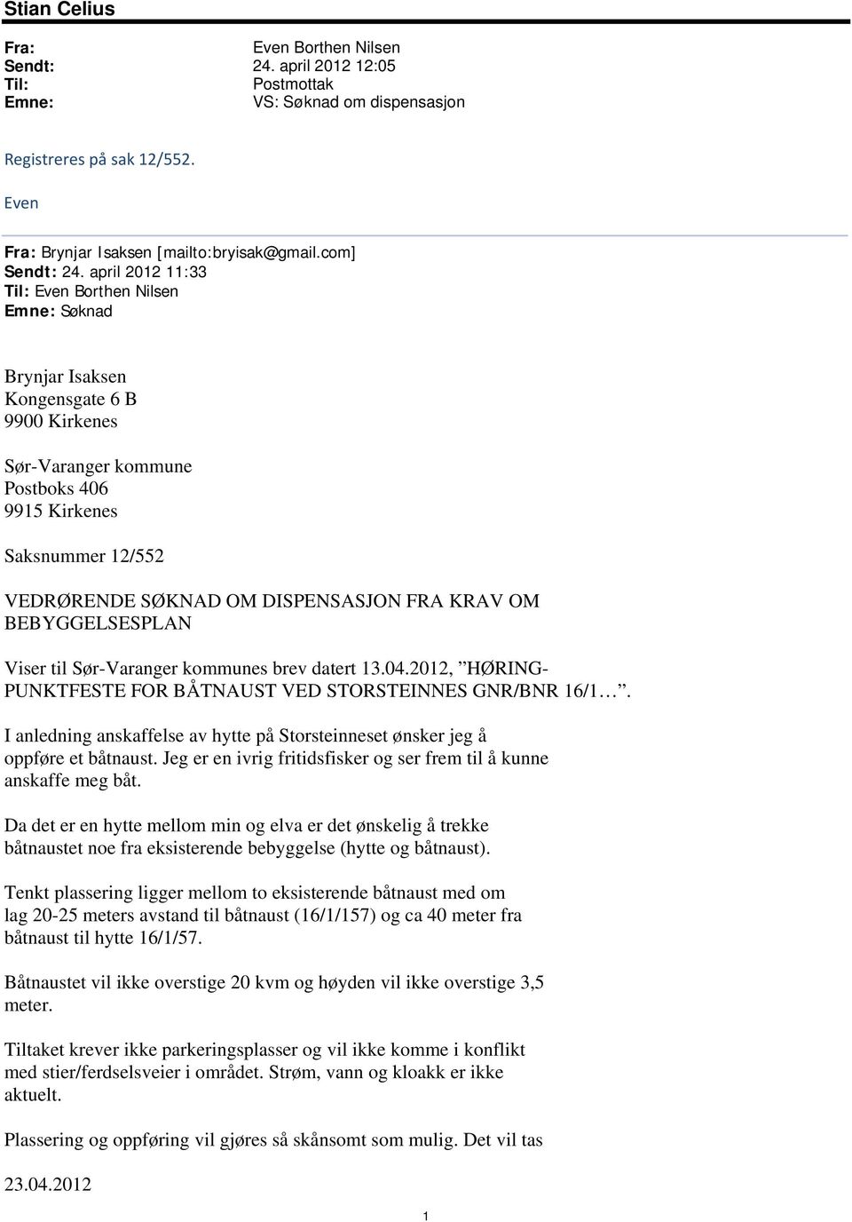 april 2012 11:33 Til: Even Borthen Nilsen Emne: Søknad Brynjar Isaksen Kongensgate 6 B 9900 Kirkenes Sør-Varanger kommune Postboks 406 9915 Kirkenes Saksnummer 12/552 VEDRØRENDE SØKNAD OM