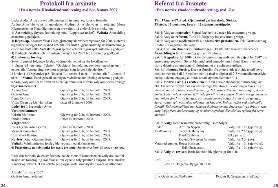 Vedtak: Årsmelding enstemmig godkjent. 2) Regnskap. Kasserer Vidar Olsen gjennomgikk revidert regnskap for 2006. Noter til regnskapet redegjør for tilskudd kr.5000.