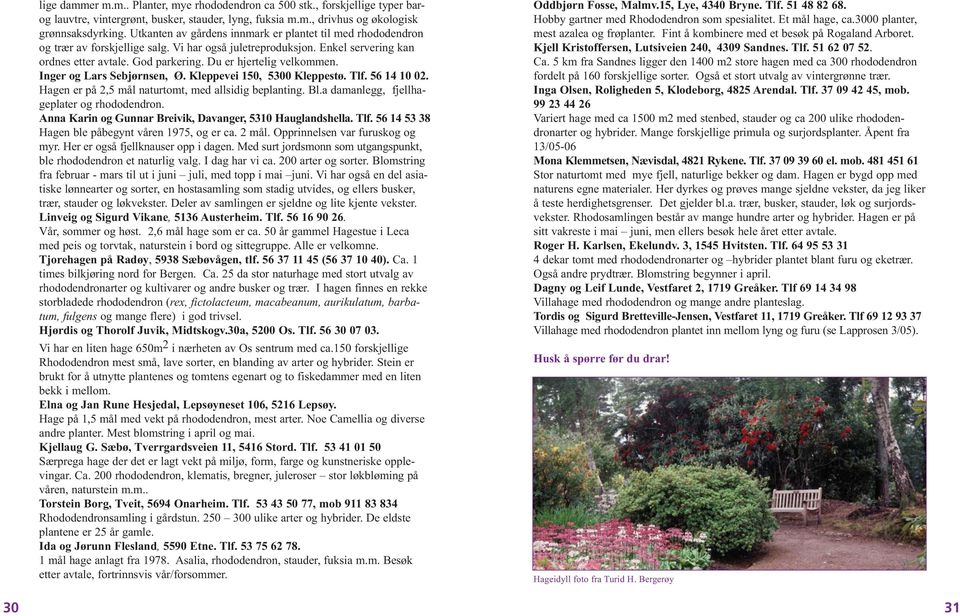 Du er hjertelig velkommen. Inger og Lars Sebjørnsen, Ø. Kleppevei 150, 5300 Kleppestø. Tlf. 56 14 10 02. Hagen er på 2,5 mål naturtomt, med allsidig beplanting. Bl.