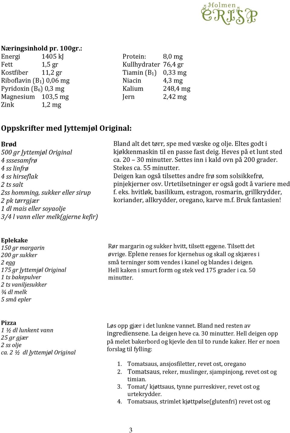 Jern 2,42 mg Zink 1,2 mg Oppskrifter med Jyttemjøl Original: Brød 500 gr Jyttemjøl Original 4 sssesamfrø 4 ss linfrø 4 ss hirseflak 2 ts salt 2ss homming, sukker eller sirup 2 pk tørrgjær 1 dl mais