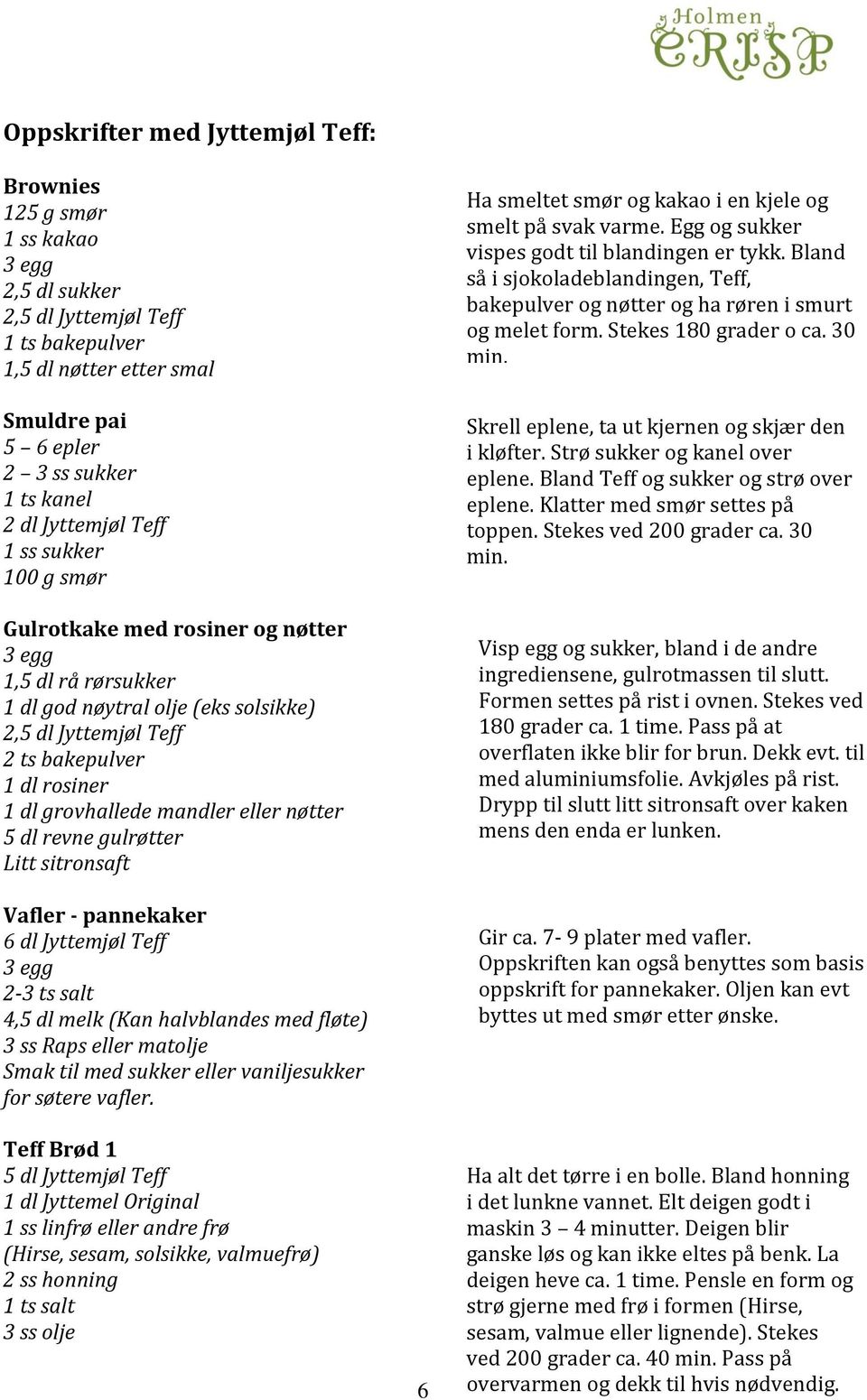 grovhallede mandler eller nøtter 5 dl revne gulrøtter Litt sitronsaft Vafler - pannekaker 6 dl Jyttemjøl Teff 3 egg 2-3 ts salt 4,5 dl melk (Kan halvblandes med fløte) 3 ss Raps eller matolje Smak